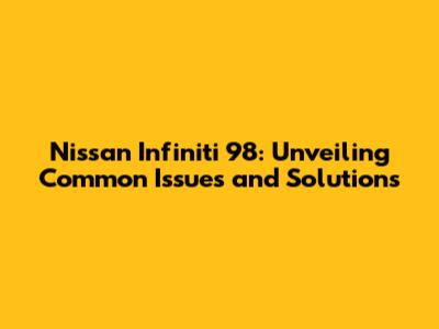Nissan Infiniti 98: Unveiling Common Issues and Solutions