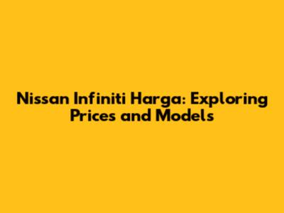 Nissan Infiniti Harga: Exploring Prices and Models