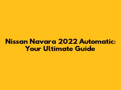 Nissan Navara 2022 Automatic: Your Ultimate Guide