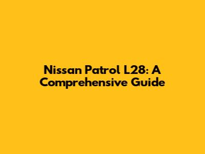 Nissan Patrol L28: A Comprehensive Guide