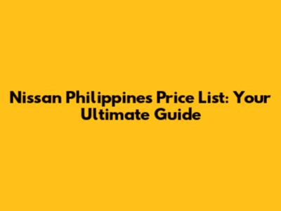 Nissan Philippines Price List: Your Ultimate Guide