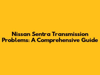 Nissan Sentra Transmission Problems: A Comprehensive Guide