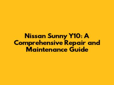 Nissan Sunny Y10: A Comprehensive Repair and Maintenance Guide