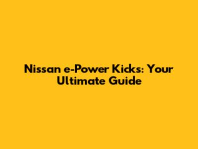Nissan e-Power Kicks: Your Ultimate Guide