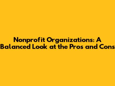 Nonprofit Organizations: A Balanced Look at the Pros and Cons