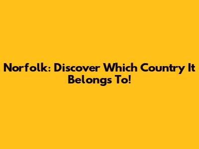 Norfolk: Discover Which Country It Belongs To!