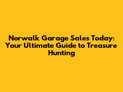 Norwalk Garage Sales Today: Your Ultimate Guide to Treasure Hunting
