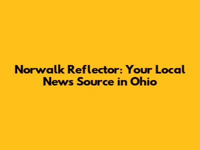 Norwalk Reflector: Your Local News Source in Ohio