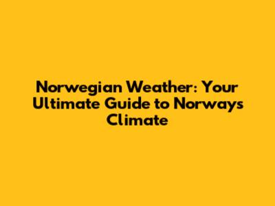 Norwegian Weather: Your Ultimate Guide to Norway's Climate