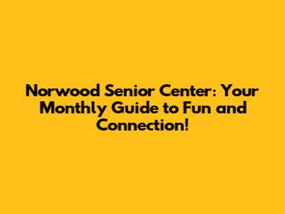 Norwood Senior Center: Your Monthly Guide to Fun and Connection!