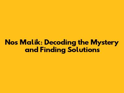 Nos Malik: Decoding the Mystery and Finding Solutions