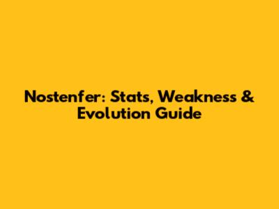 Nostenfer: Stats, Weakness & Evolution Guide