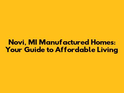 Novi, MI Manufactured Homes: Your Guide to Affordable Living
