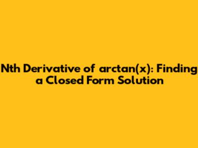 Nth Derivative of arctan(x): Finding a Closed Form Solution