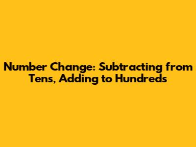 Number Change: Subtracting from Tens, Adding to Hundreds