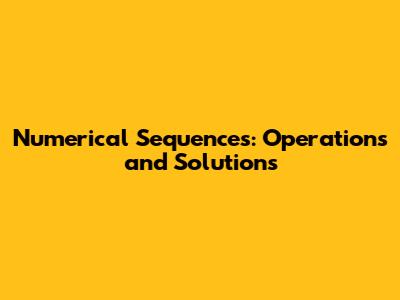 Numerical Sequences: Operations and Solutions