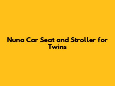 Nuna Car Seat and Stroller for Twins