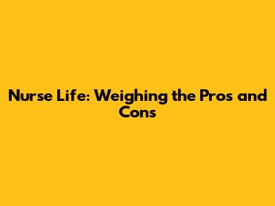 Nurse Life: Weighing the Pros and Cons