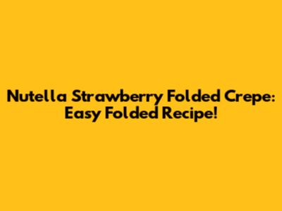 Nutella Strawberry Folded Crepe: Easy Folded Recipe!