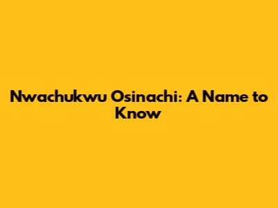 Nwachukwu Osinachi: A Name to Know