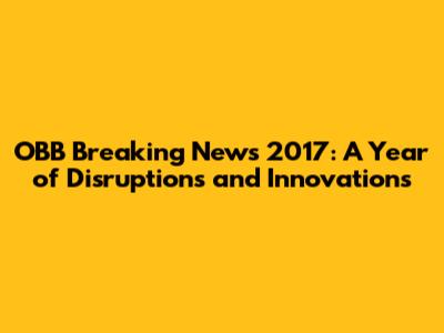 OBB Breaking News 2017: A Year of Disruptions and Innovations