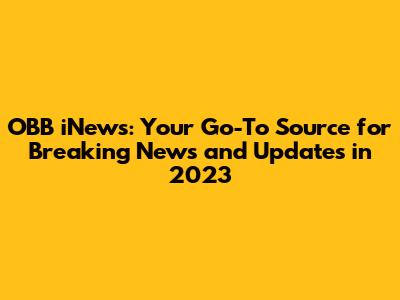 OBB iNews: Your Go-To Source for Breaking News and Updates in 2023
