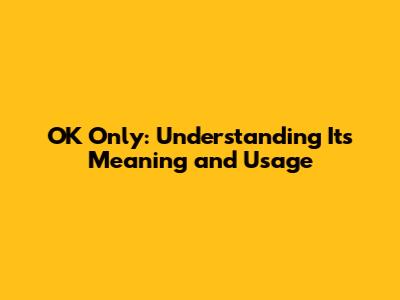 OK Only: Understanding Its Meaning and Usage