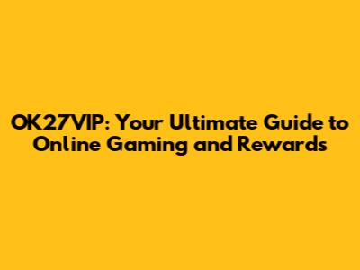 OK27VIP: Your Ultimate Guide to Online Gaming and Rewards
