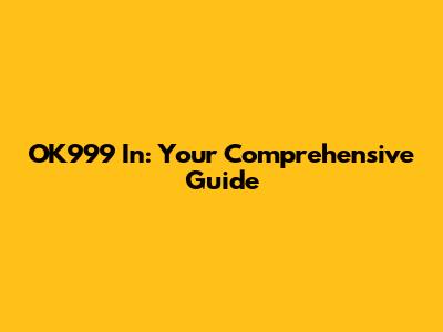 OK999 In: Your Comprehensive Guide