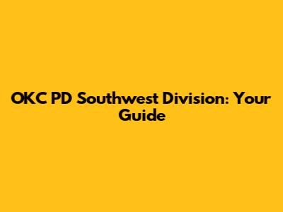 OKC PD Southwest Division: Your Guide