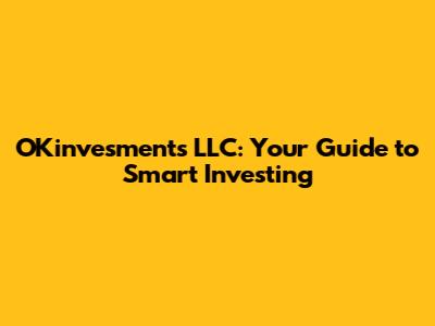 OKinvesments LLC: Your Guide to Smart Investing
