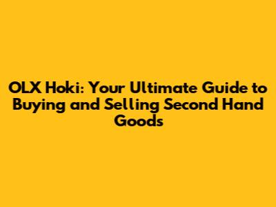 OLX Hoki: Your Ultimate Guide to Buying and Selling Second Hand Goods