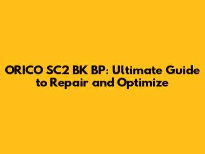 ORICO SC2 BK BP: Ultimate Guide to Repair and Optimize