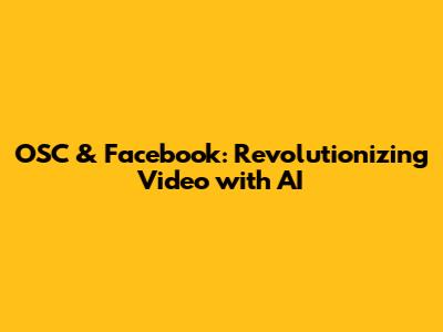 OSC & Facebook: Revolutionizing Video with AI