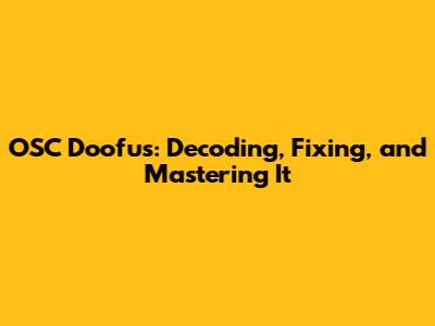 OSC Doofus: Decoding, Fixing, and Mastering It