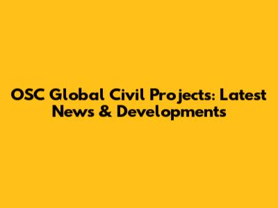 OSC Global Civil Projects: Latest News & Developments