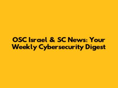 OSC Israel & SC News: Your Weekly Cybersecurity Digest