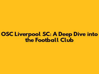 OSC Liverpool SC: A Deep Dive into the Football Club