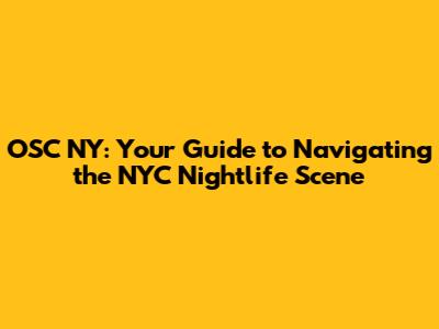 OSC NY: Your Guide to Navigating the NYC Nightlife Scene