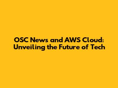 OSC News and AWS Cloud: Unveiling the Future of Tech