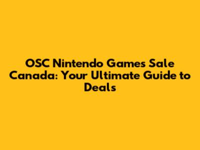 OSC Nintendo Games Sale Canada: Your Ultimate Guide to Deals