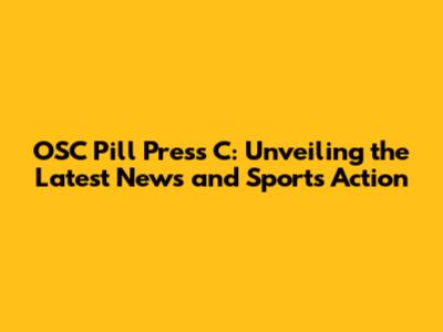 OSC Pill Press C: Unveiling the Latest News and Sports Action
