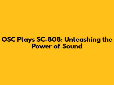 OSC Plays SC-808: Unleashing the Power of Sound