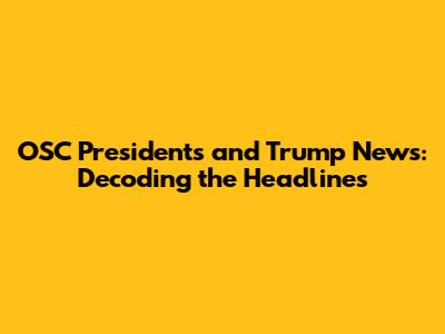 OSC Presidents and Trump News: Decoding the Headlines
