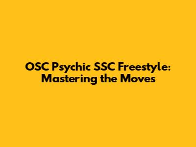 OSC Psychic SSC Freestyle: Mastering the Moves