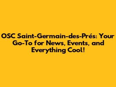 OSC Saint-Germain-des-Prés: Your Go-To for News, Events, and Everything Cool!