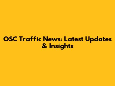 OSC Traffic News: Latest Updates & Insights