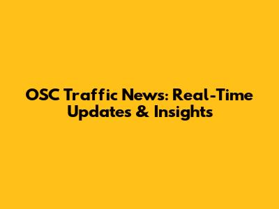 OSC Traffic News: Real-Time Updates & Insights