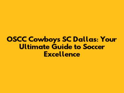 OSCC Cowboys SC Dallas: Your Ultimate Guide to Soccer Excellence