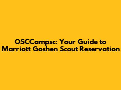 OSCCampsc: Your Guide to Marriott Goshen Scout Reservation